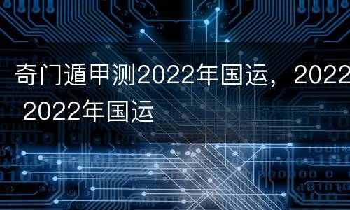 奇门遁甲测2022年国运，2022 2022年国运