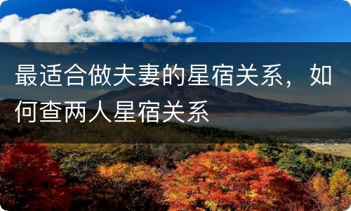 最适合做夫妻的星宿关系，如何查两人星宿关系
