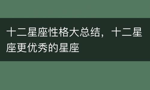 十二星座性格大总结，十二星座更优秀的星座