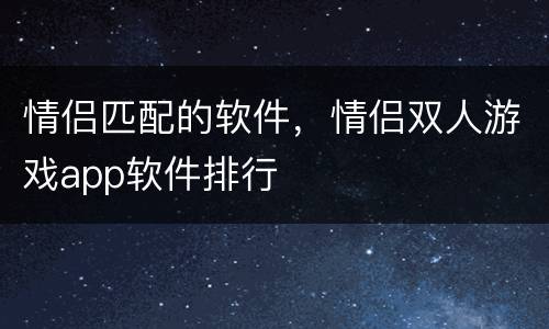 情侣匹配的软件，情侣双人游戏app软件排行