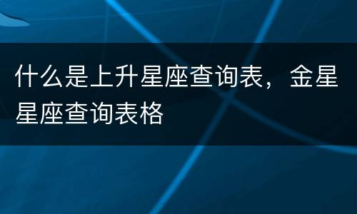 什么是上升星座查询表，金星星座查询表格