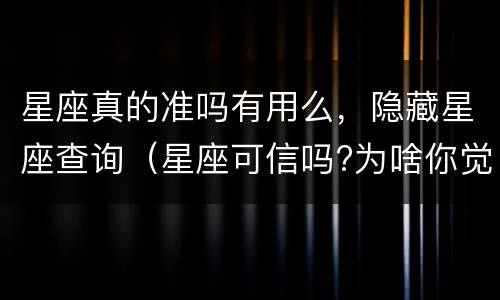 星座真的准吗有用么，隐藏星座查询（星座可信吗?为啥你觉得星座很准?）