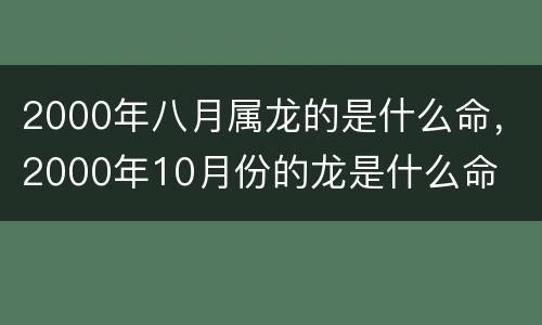 2000年八月属龙的是什么命，2000年10月份的龙是什么命