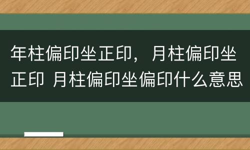 年柱偏印坐正印，月柱偏印坐正印 月柱偏印坐偏印什么意思