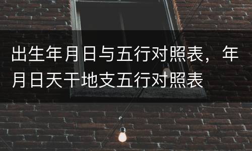 出生年月日与五行对照表，年月日天干地支五行对照表