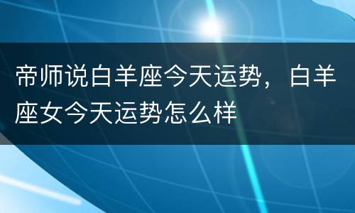帝师说白羊座今天运势，白羊座女今天运势怎么样