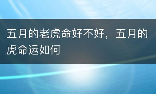 五月的老虎命好不好，五月的虎命运如何