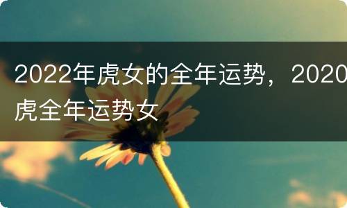 2022年虎女的全年运势，2020虎全年运势女