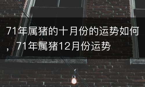 71年属猪的十月份的运势如何，71年属猪12月份运势