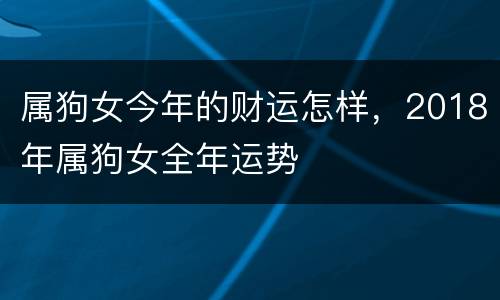属狗女今年的财运怎样，2018年属狗女全年运势