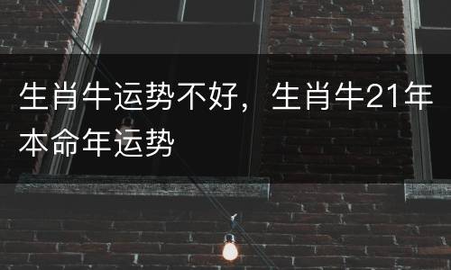 生肖牛运势不好，生肖牛21年本命年运势