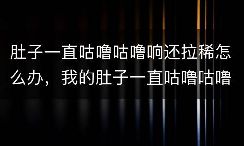肚子一直咕噜咕噜响还拉稀怎么办，我的肚子一直咕噜咕噜叫，而且还拉稀水是