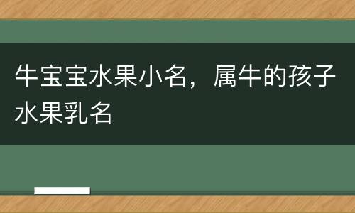 牛宝宝水果小名，属牛的孩子水果乳名