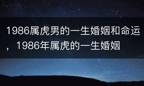 1986属虎男的一生婚姻和命运，1986年属虎的一生婚姻