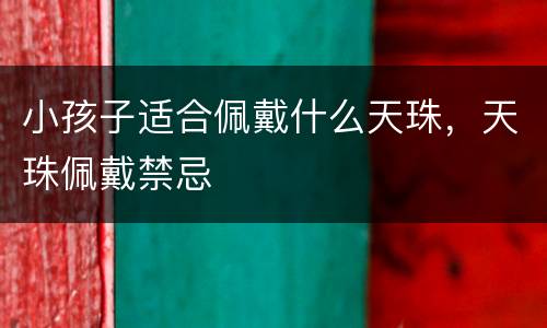 小孩子适合佩戴什么天珠，天珠佩戴禁忌