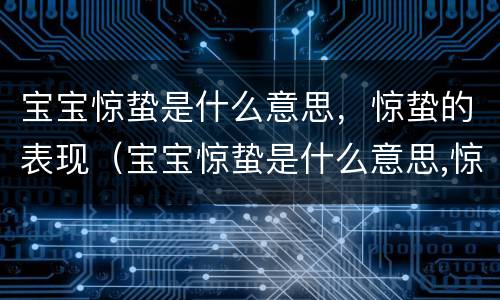 宝宝惊蛰是什么意思，惊蛰的表现（宝宝惊蛰是什么意思,惊蛰的表现有哪些）