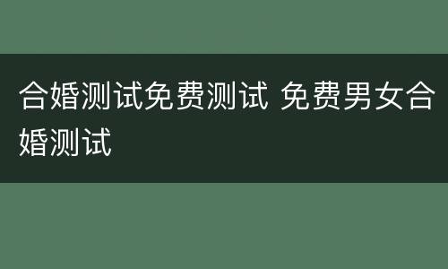 合婚测试免费测试 免费男女合婚测试