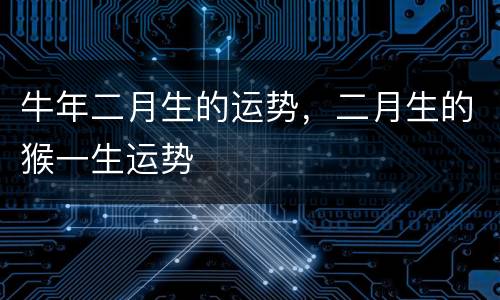 牛年二月生的运势，二月生的猴一生运势