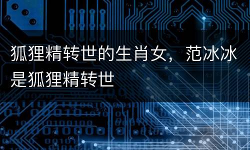 狐狸精转世的生肖女，范冰冰是狐狸精转世