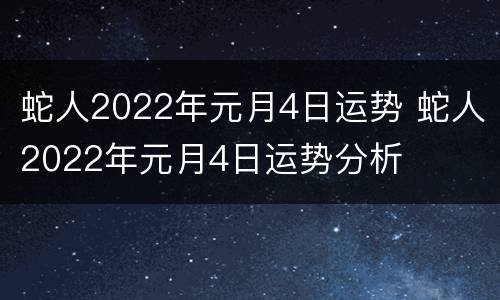 蛇人2022年元月4日运势 蛇人2022年元月4日运势分析