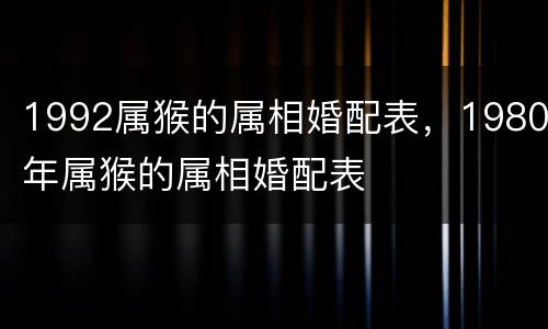 1992属猴的属相婚配表，1980年属猴的属相婚配表