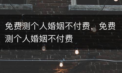 免费测个人婚姻不付费，免费测个人婚姻不付费