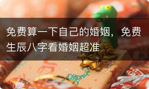 免费算一下自己的婚姻，免费生辰八字看婚姻超准