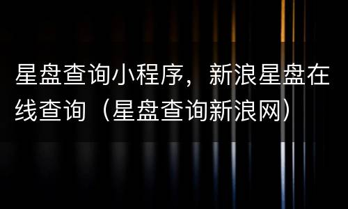 星盘查询小程序，新浪星盘在线查询（星盘查询新浪网）