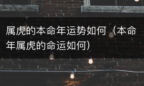 属虎的本命年运势如何（本命年属虎的命运如何）