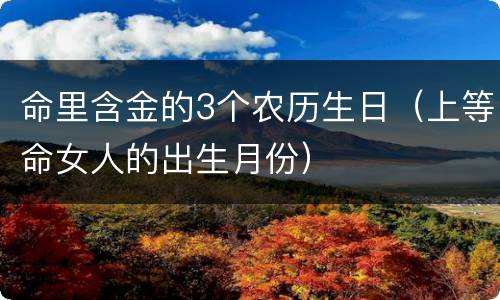 命里含金的3个农历生日（上等命女人的出生月份）