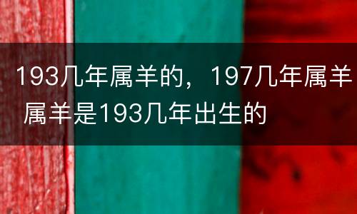 193几年属羊的，197几年属羊 属羊是193几年出生的