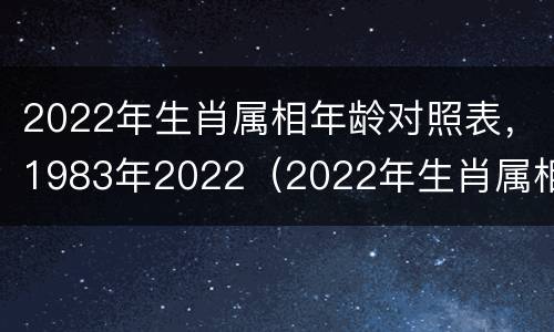 2022年生肖属相年龄对照表，1983年2022（2022年生肖属相年份年龄对照表）