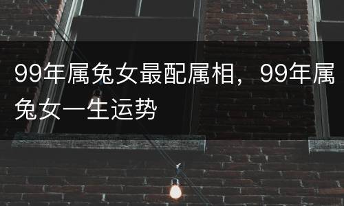 99年属兔女最配属相，99年属兔女一生运势
