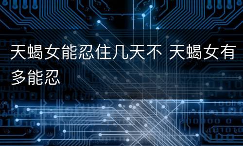 天蝎女能忍住几天不 天蝎女有多能忍