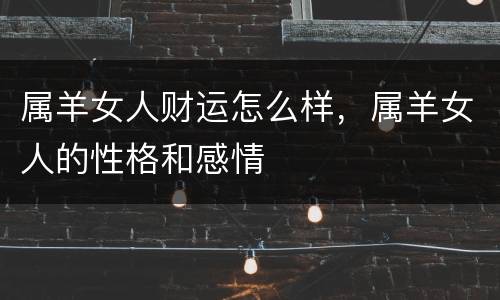 属羊女人财运怎么样，属羊女人的性格和感情