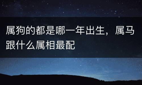 属狗的都是哪一年出生，属马跟什么属相最配
