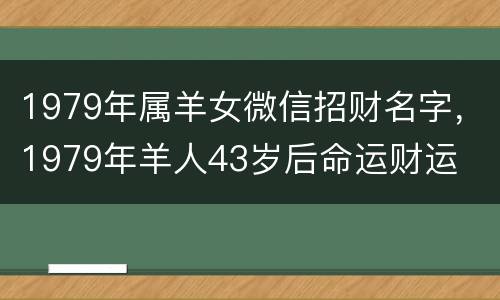 1979年属羊女微信招财名字，1979年羊人43岁后命运财运