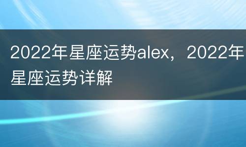 2022年星座运势alex，2022年星座运势详解