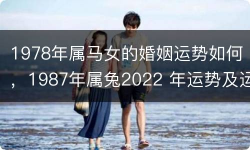 1978年属马女的婚姻运势如何，1987年属兔2022 年运势及运程每月运程