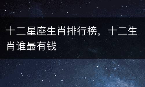 十二星座生肖排行榜，十二生肖谁最有钱