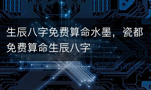 生辰八字免费算命水墨，瓷都免费算命生辰八字