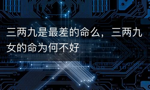 三两九是最差的命么，三两九女的命为何不好