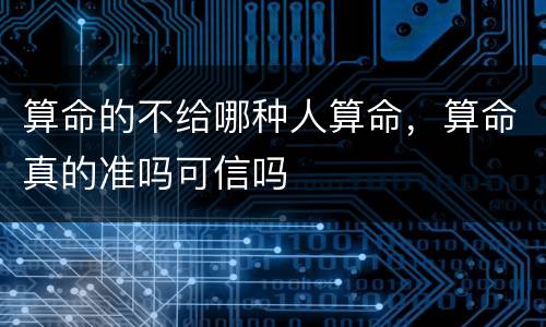 算命的不给哪种人算命，算命真的准吗可信吗