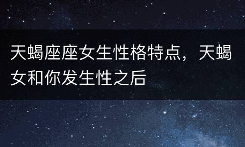 天蝎座座女生性格特点，天蝎女和你发生性之后
