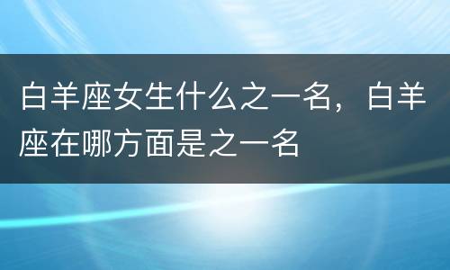 白羊座女生什么之一名，白羊座在哪方面是之一名