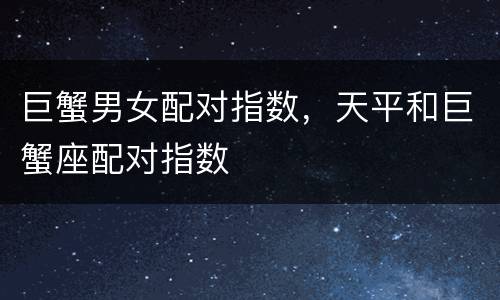 巨蟹男女配对指数，天平和巨蟹座配对指数