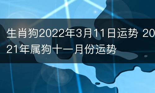 生肖狗2022年3月11日运势 2021年属狗十一月份运势