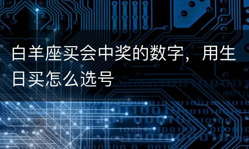 白羊座买会中奖的数字，用生日买怎么选号