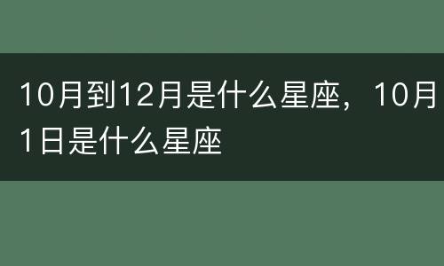 10月到12月是什么星座，10月1日是什么星座
