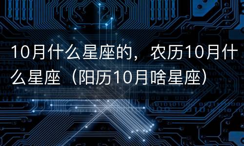 10月什么星座的，农历10月什么星座（阳历10月啥星座）